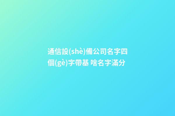 通信設(shè)備公司名字四個(gè)字帶基 啥名字滿分-第1張-公司起名-玄機(jī)派